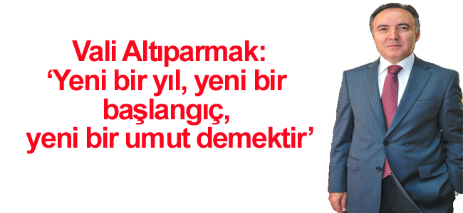 Vali Altıparmak: Yeni bir yıl, yeni bir başlangıç, yeni bir umut demektir