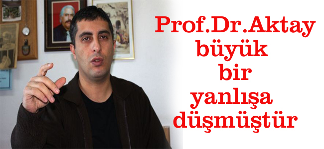 Prof Dr. Aktay büyük bir yanlışa düşmüştür