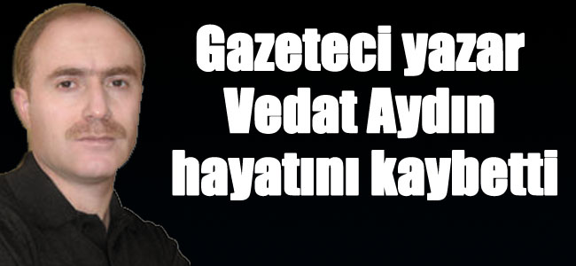 Vedat Aydın hayatını kaybetti