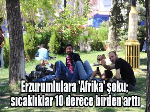 Erzurumlulara 'Afrika' şoku; sıcaklıklar 10 derece birden arttı