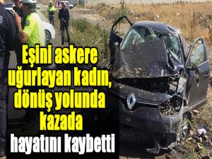 Eşini askere uğurlayan kadın, dönüş yolunda kazada hayatını kaybetti