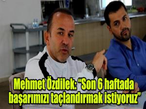 Mehmet Özdilek: Son 6 haftada başarımızı taçlandırmak istiyoruz