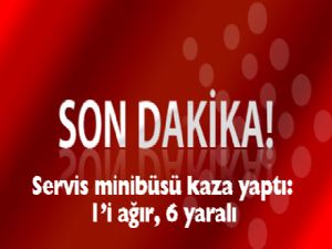 SERVİS MİNİBÜSÜ KAZA YAPTI: 1'İ AĞIR 6 YARALI