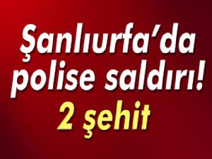 Şanlıurfa'da polise saldırı: 2 şehit!