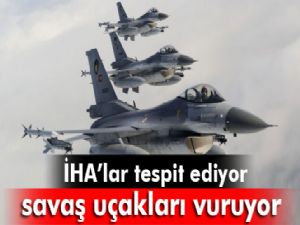 İHA'lar belirliyor, savaş uçakları vuruyor