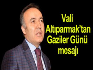 VALİ ALTIPARMAK'TAN GAZİLER GÜNÜ MESAJI