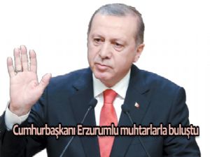 Cumhurbaşkanı Erzurumlu MUHTARLARLA BULUŞTU