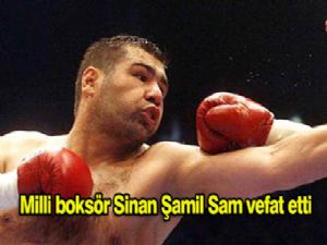 Milli Boksör Sinan Şamil Sam hayatını kaybetti!