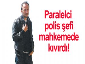 Paralelci polis şefi mahkemede kıvırdı!