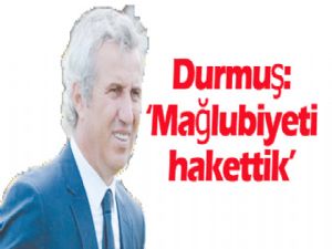 Durmuş: Mağlubiyeti hak ettik