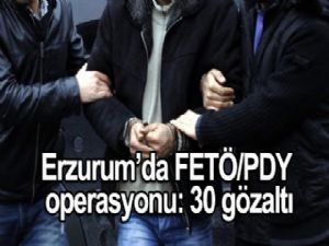 ERZURUM'DA FETÖ/PDY OPERASYONU: 30 GÖZALTI