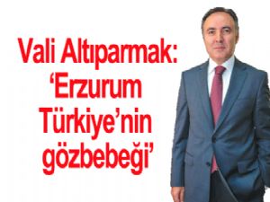 Vali Ahmet Altıparmak: 'Erzurum Türkiye'nin gözbebeği