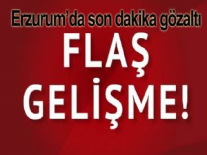 Erzurum'da son dakika gözaltı