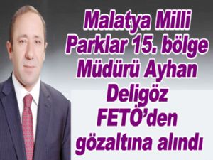 Malatya Milli Parklar 15. Bölge Müdürü Ayhan Deligöz'de FETÖ'den gözaltına alındı