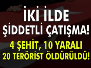 İki ilde çatışma: 4 şehit, 10 yaralı