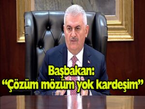 Başbakan Binali Yıldırım: 'Çözüm mözüm yok kardeşim'