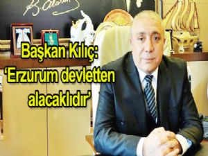 Başkan Kılıç: Erzurum devletten alacaklıdır