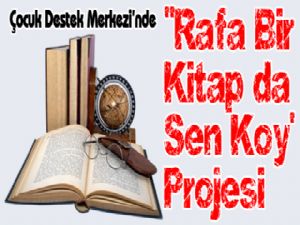 Çocuk Destek Merkezi'nde ''Rafa Bir Kitap da Sen Koy' Projesi