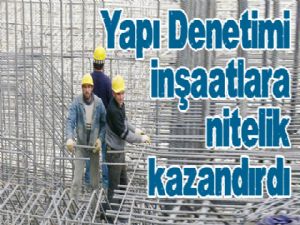 Yapı Denetimi inşaatlara nitelik kazandırdı