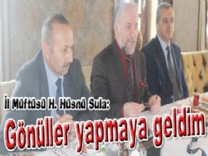 İl Müftüsü H. Hüsnü Sula: Gönüller yapmaya geldim