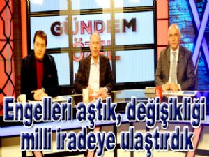 Engelleri aştık, değişikliği milli iradeye ulaştırdık