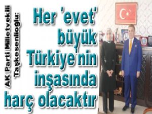 Her 'evet' büyük Türkiye'nin inşasında harç olacaktır