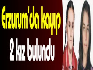 Erzurum'da kayıp 2 kız bulundu