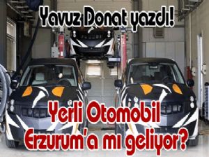 Yerli Otomobil Erzurum'a mı geliyor?