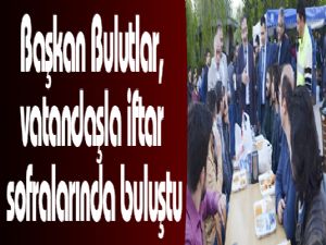 Başkan Bulutlar, vatandaşla iftar sofralarında buluştu