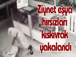 Ziynet eşya hırsızları kıskıvrak yakalandı