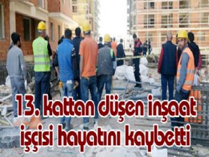 13. kattan düşen inşaat işçisi hayatını kaybetti