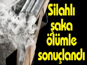 Silahlı şaka ölümle sonuçlandı