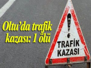 Oltu'da trafik kazası: 1 ölü