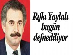 Rıfkı Yaylalı bugün defnediliyor