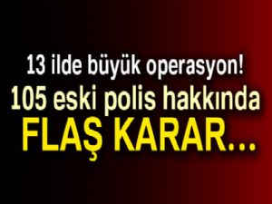 13 ilde 105 eski polis hakkında gözaltı kararı