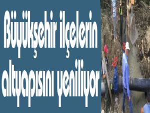 Büyükşehir ilçelerin altyapısını yeniliyor