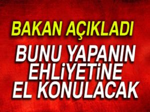 Bakan açıkladı! Bunu yapanın ehliyeti alınacak