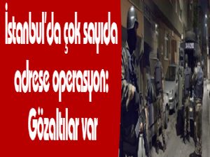 İstanbul'da çok sayıda adrese operasyon: Gözaltılar var