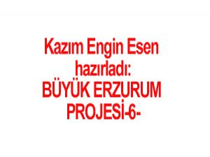 BÜYÜK ERZURUM PROJESİ-6 Hazırlayan: Kazım Engin ESEN