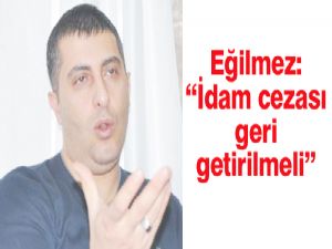 Eğilmez: İdam cezası geri getirilmeli