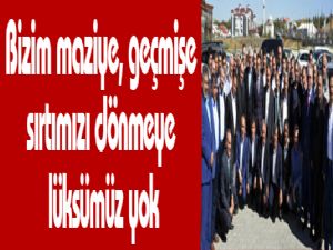 Bizim maziye, geçmişe sırtımızı dönmeye lüksümüz yok