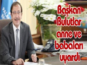 Başkan Bulutlar anne ve babaları uyardı